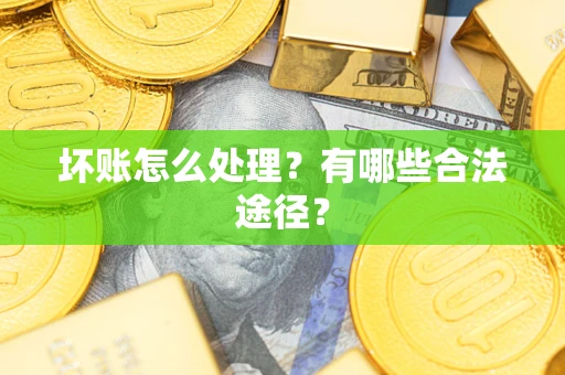 北京坏账怎么处理？有哪些合法途径？