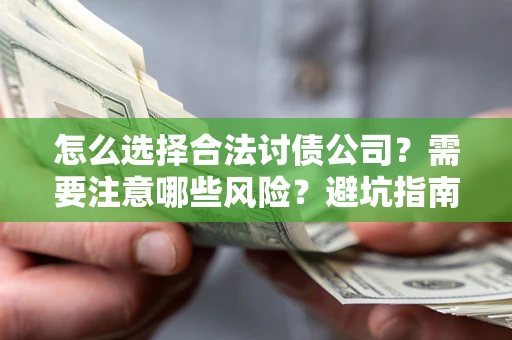 北京怎么选择合法讨债公司？需要注意哪些风险？避坑指南来了！