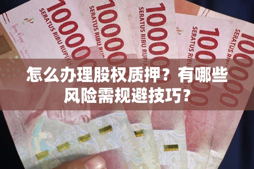 北京怎么办理股权质押？有哪些风险需规避技巧？