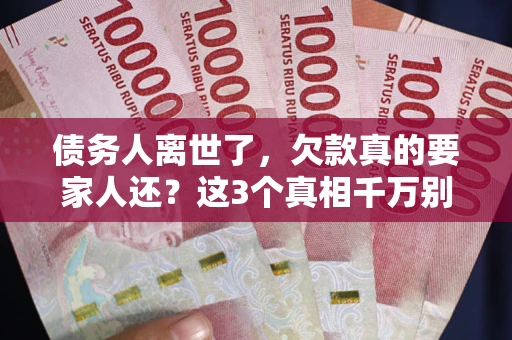北京债务人离世了，欠款真的要家人还？这3个真相千万别弄错