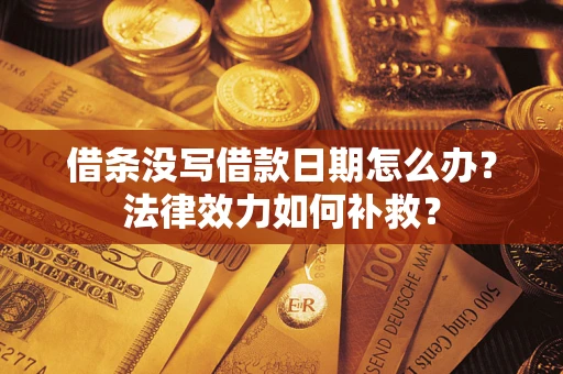 北京借条没写借款日期怎么办?法律效力如何补救? 北京借条没写借款日期怎么办?法律效力如何补救?