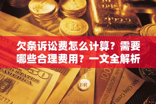 北京欠条诉讼费怎么计算？需要哪些合理费用？一文全解析