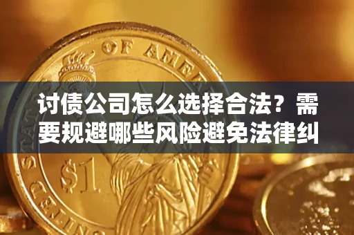 北京讨债公司怎么选择合法?需要规避哪些风险避免法律纠纷? 北京讨债公司怎么选择合法?需要规避哪些风险避免法律纠纷?