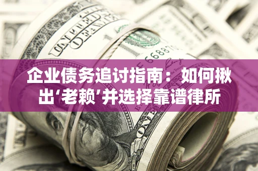 北京企业债务追讨指南：如何揪出‘老赖’并选择靠谱律所