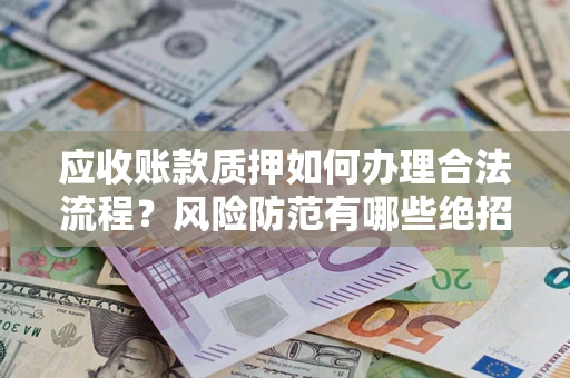 北京应收账款质押如何办理合法流程？风险防范有哪些绝招？