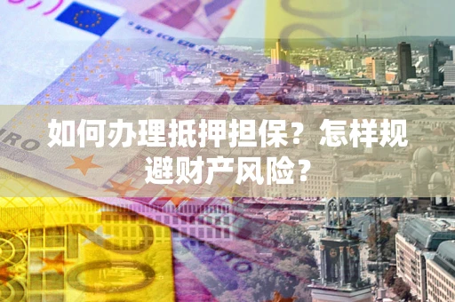 北京如何办理抵押担保？怎样规避财产风险？