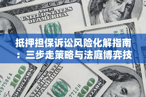 北京抵押担保诉讼风险化解指南：三步走策略与法庭博弈技巧