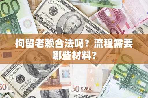 北京拘留老赖合法吗？流程需要哪些材料？