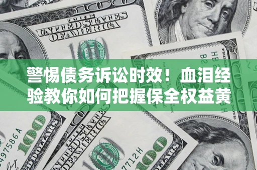 北京警惕债务诉讼时效！血泪经验教你如何把握保全权益黄金期