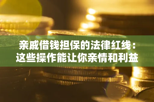 北京亲戚借钱担保的法律红线：这些操作能让你亲情和利益两不误