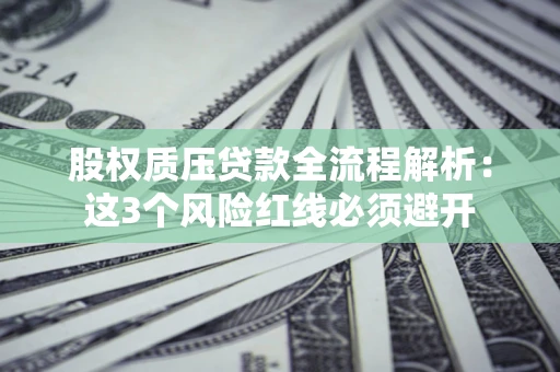北京股权质压贷款全流程解析：这3个风险红线必须避开