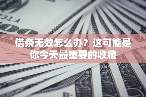北京借条无效怎么办？这可能是你今天最重要的收藏