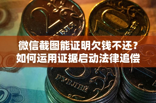 北京微信截图能证明欠钱不还？如何运用证据启动法律追偿程序？