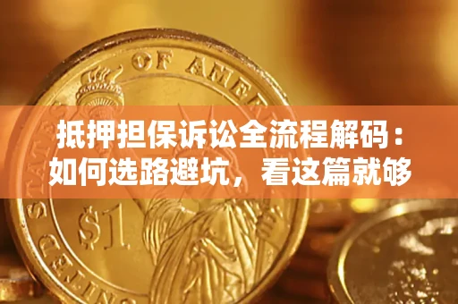 北京抵押担保诉讼全流程解码：如何选路避坑，看这篇就够了