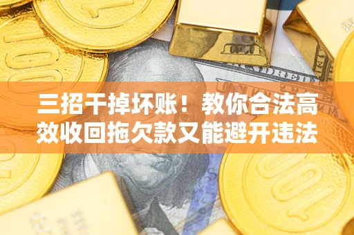 北京三招干掉坏账！教你合法高效收回拖欠款又能避开违法雷区
