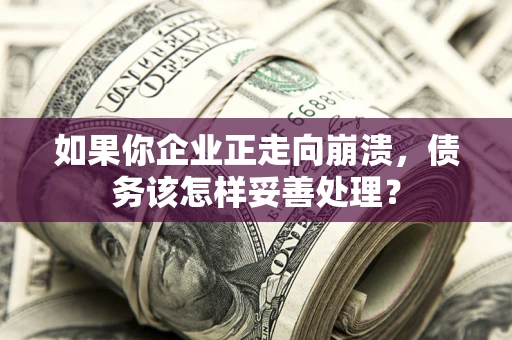 北京如果你企业正走向崩溃，债务该怎样妥善处理？