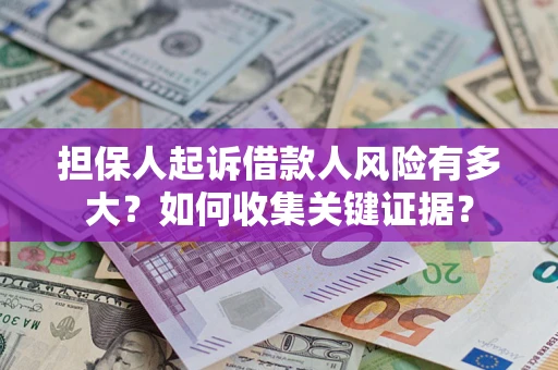 北京担保人起诉借款人风险有多大？如何收集关键证据？