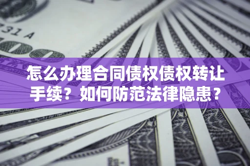 北京怎么办理合同债权债权转让手续？如何防范法律隐患？