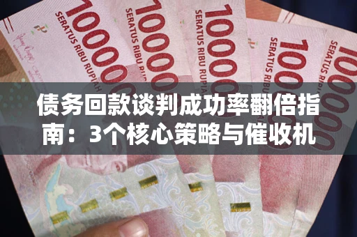 北京债务回款谈判成功率翻倍指南：3个核心策略与催收机构避坑法则