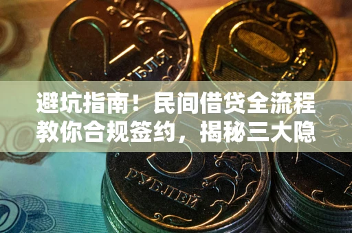 北京避坑指南！民间借贷全流程教你合规签约，揭秘三大隐形陷阱