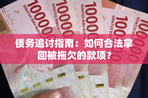 北京债务追讨指南：如何合法拿回被拖欠的款项？