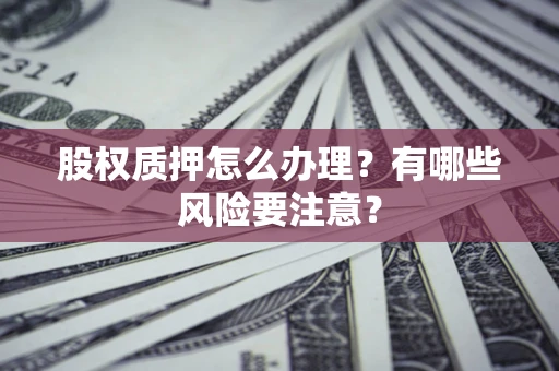 北京股权质押怎么办理？有哪些风险要注意？