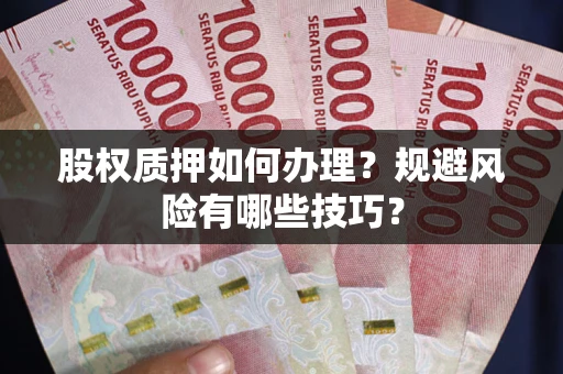 北京股权质押如何办理？规避风险有哪些技巧？