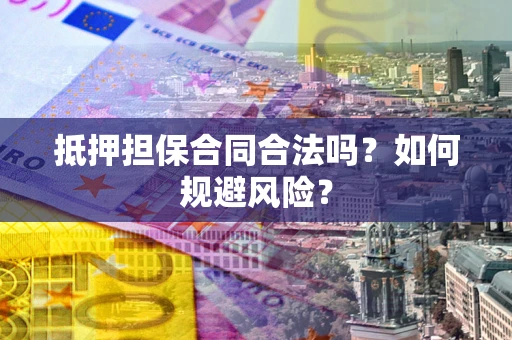 北京抵押担保合同合法吗？如何规避风险？