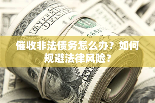 北京催收非法债务怎么办？如何规避法律风险？