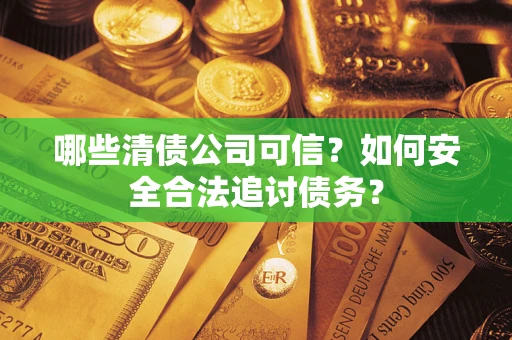 北京哪些清债公司可信？如何安全合法追讨债务？
