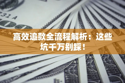 北京高效追款全流程解析：这些坑千万别踩！