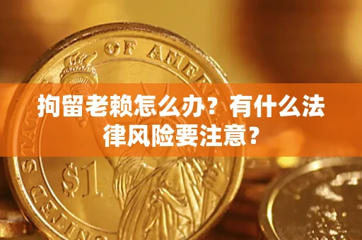 北京拘留老赖怎么办？有什么法律风险要注意？