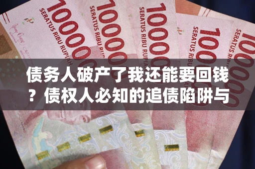 北京债务人破产了我还能要回钱？债权人必知的追债陷阱与破局之道