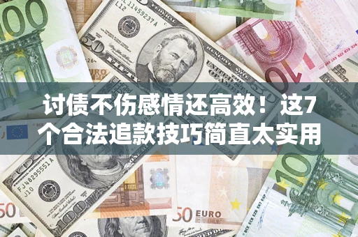 北京讨债不伤感情还高效！这7个合法追款技巧简直太实用
