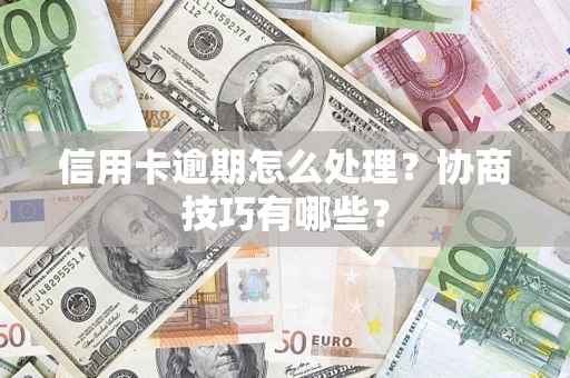 北京信用卡逾期怎么处理？协商技巧有哪些？