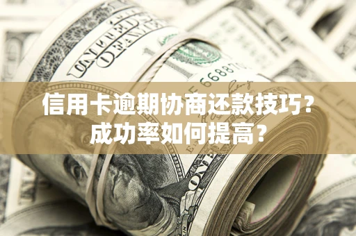 北京信用卡逾期协商还款技巧？成功率如何提高？