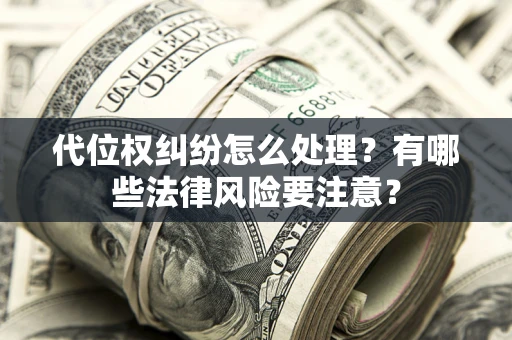 北京代位权纠纷怎么处理？有哪些法律风险要注意？