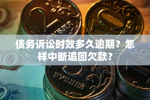 北京债务诉讼时效多久逾期？怎样中断追回欠款？