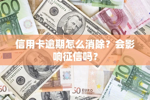 北京信用卡逾期怎么消除？会影响征信吗？