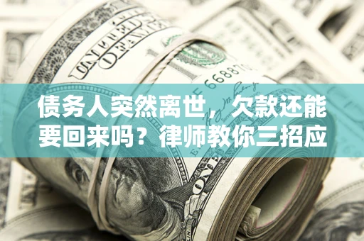 北京债务人突然离世，欠款还能要回来吗？律师教你三招应对