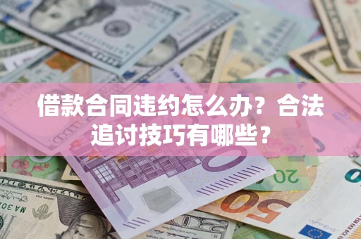 北京借款合同违约怎么办？合法追讨技巧有哪些？