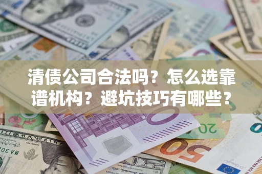 北京清债公司合法吗？怎么选靠谱机构？避坑技巧有哪些？