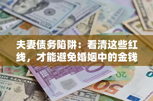 北京夫妻债务陷阱：看清这些红线，才能避免婚姻中的金钱危机