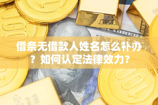 北京借条无借款人姓名怎么补办？如何认定法律效力？