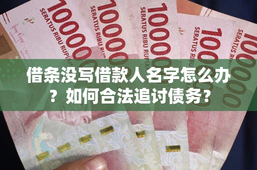 北京借条没写借款人名字怎么办？如何合法追讨债务？