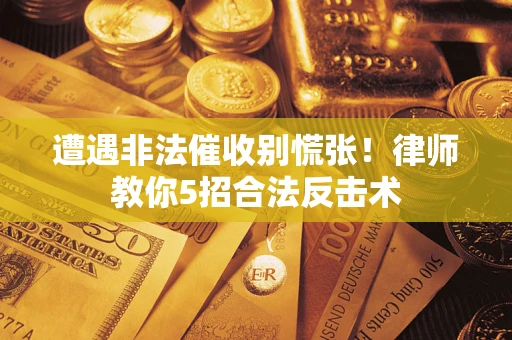 北京遭遇非法催收别慌张！律师教你5招合法反击术