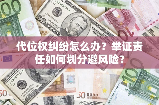 北京代位权纠纷怎么办？举证责任如何划分避风险？