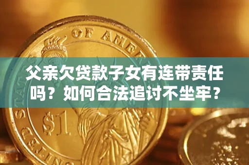 北京父亲欠贷款子女有连带责任吗？如何合法追讨不坐牢？