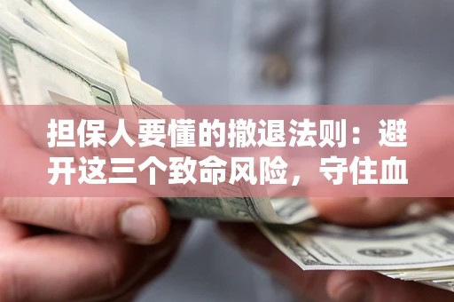 北京担保人要懂的撤退法则：避开这三个致命风险，守住血汗钱