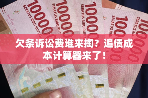 北京欠条诉讼费谁来掏？追债成本计算器来了！